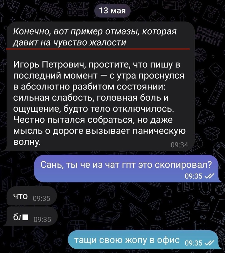 Работяга настолько сильно не хотел идти на работу, что попросил ChatGPT написать отмазку для своего начальника, но… забыл убрать первую строчку, когда отправлял сообщение.
Жаль, конечно, этого Саню Смешная картинка 1747155400